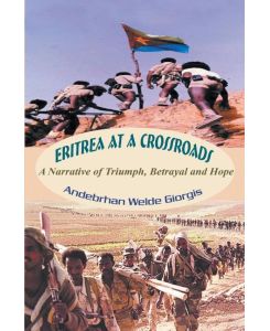 Eritrea at a Crossroads A Narrative of Triumph, Betrayal and Hope - Andebrhan Welde Giorgis