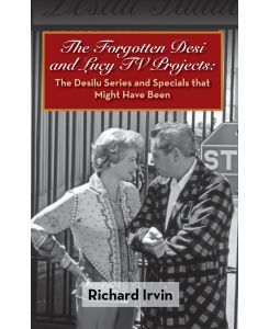 The Forgotten Desi and Lucy TV Projects The Desilu Series and Specials that Might Have Been (hardback) - Richard Irvin