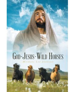 GOD-JESUS-WILD HORSES - Michael Lee Johnson