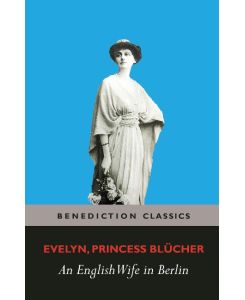 An English Wife in Berlin A Private Memoir of Events, Politics and Daily Life in Germany Throughout the War and the Social Revolution of 1918 - Evelyn Princess Blücher