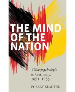 The Mind of the Nation Volkerpsychologie in Germany, 1851-1955 - Egbert Klautke