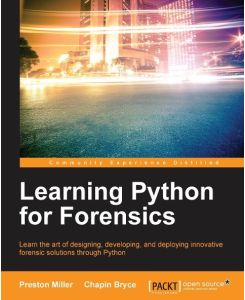 Learning Python for Forensics Learn the art of designing, developing, and deploying innovative forensic solutions through Python - Preston Miller, Chapin Bryce