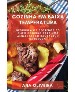 Cozinha em Baixa Temperatura Descubra os Segredos do Slow Cooking para uma  Alimentação Saudável e Saborosa - Ana Oliveira