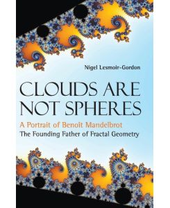 Clouds Are Not Spheres A Portrait of Benoît Mandelbrot, The Founding Father of Fractal Geometry - Nigel Lesmoir-Gordon