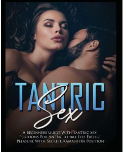 Tantric Sex a Beginners Guide with Tantric Sex Positions for an Incredible Life, Erotic Pleasure, included Kama Sutra Position - Harley Maxwell