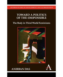 Toward a Politics of the (Im)Possible The Body in Third World Feminisms - Anirban Das