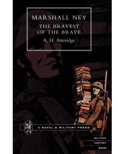 MARSHAL NEY The Bravest of the Brave - A. H. Atteridge