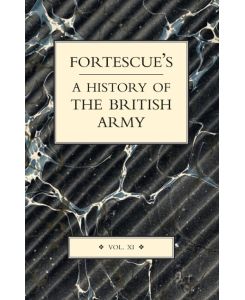 FORTESCUE'S HISTORY OF THE BRITISH ARMY VOLUME XI - The Hon. J. W. Fortescue