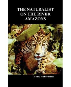 The Naturalist on the River Amazons A Record of Adventures, Habits of Animals, Sketches of Brazilian and Indian Life, and Aspects of Nature Under the - Henry Walter Bates