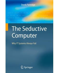 The Seductive Computer Why IT Systems Always Fail - Derek Partridge