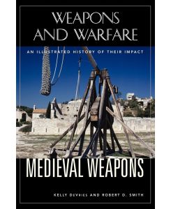 Medieval Weapons An Illustrated History of Their Impact - Kelly Devries, Robert D. Smith