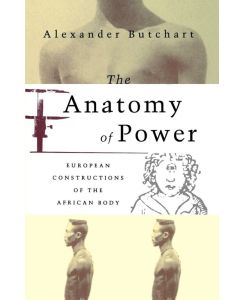 The Anatomy of Power European Constructions of the African Body - Alexander Butchart, Butchart
