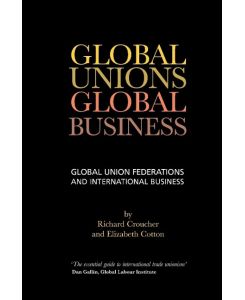 Global Unions. Global Business Global Union Federations and International Business - Richard Croucher, Elizabeth Cotton
