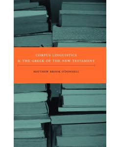 Corpus Linguistics and the Greek of the New Testament - Matthew Brook O'Donnell