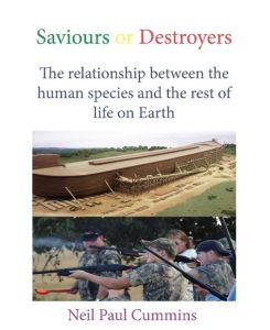 Saviours or Destroyers The Relationship Between the Human Species and the Rest of Life on Earth - Neil Paul Cummins