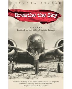 Breathe the Sky A Novel Inspired by the Life of Amelia Earhart - Chandra Prasad