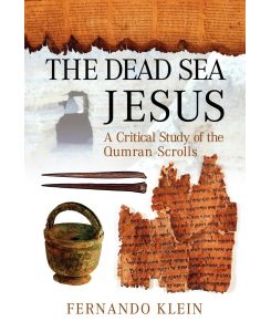 The Dead Sea Jesus A Critical Study of the Qumran Scrolls - Fernando Klein