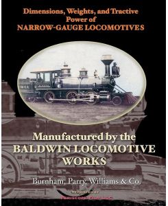 Dimensions, Weights, and Tractive Power of Narrow-Gauge Locomotives Manufactured by the Baldwin Locomotive Works - Burnham Parry Williams Co.