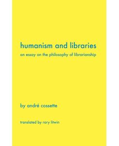 Humanism and Libraries An Essay on the Philosophy of Librarianship - Andr Cossette, Andre Cossette