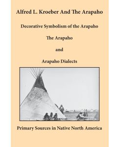 Alfred L. Kroeber and the Arapaho Decorative Symbolism of the Arapaho, The Arapaho, and Arapaho Dialects - Alfred L. Kroeber
