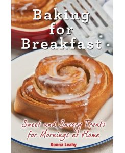 Baking for Breakfast Sweet and Savory Treats for Mornings at Home: A Chef's Guide to Breakfast with Over 130 Delicious, Easy-to-Follow Recipes for Donuts, Muffins and More - Donna Leahy