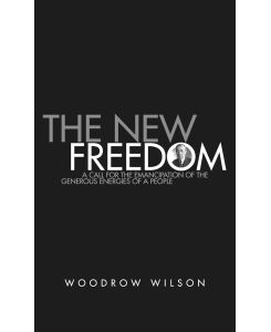 The New Freedom A Collection of Woodrow Wilson's Speeches Published in 1913 - Woodrow Wilson