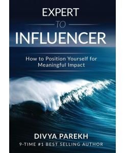 Expert to Influencer How to Position Yourself for Meaningful Impact - Divya Parekh