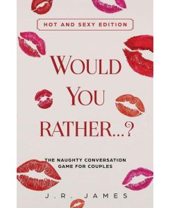 Would You Rather. . . ? The Naughty Conversation Game for Couples Hot and Sexy Edition - J. R. James