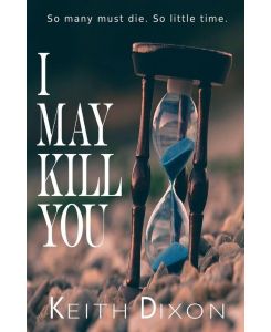 I May Kill You So many must die. So little time. - Keith Dixon