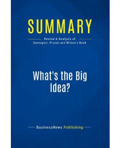 Summary: What's the Big Idea? Review and Analysis of Davenport, Prusak and Wilson's Book - Businessnews Publishing