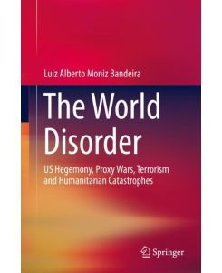 The World Disorder US Hegemony, Proxy Wars, Terrorism and Humanitarian Catastrophes - Luiz Alberto Moniz Bandeira