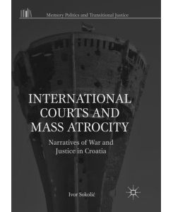 International Courts and Mass Atrocity Narratives of War and Justice in Croatia - Ivor Sokoli¿