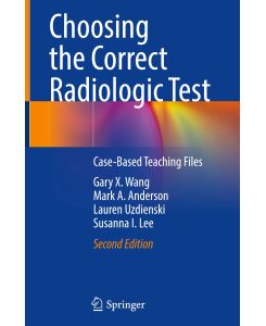 Choosing the Correct Radiologic Test Case-Based Teaching Files - Gary X. Wang, Susanna I. Lee, Lauren Uzdienski, Mark A. Anderson