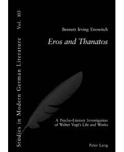 Eros and Thanatos A Psycho-Literary Investigation of Walter Vogt¿s Life and Works - Bennett I. Enowitch