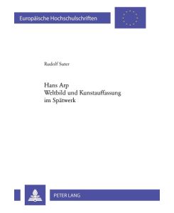 Hans Arp- Weltbild und Kunstauffassung im Spätwerk Weltbild und Kunstauffassung im Spätwerk - Rudolf Suter