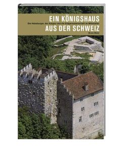 Ein Königshaus aus der Schweiz Die Habsburger, der Aargau und die Eidgenossenschaft im Mittelalter - Bruno Meier