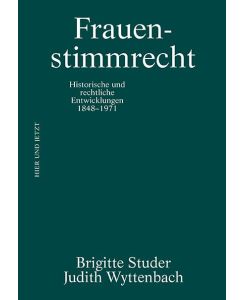 Frauenstimmrecht Historische und rechtliche Entwicklungen 1848 - 1971 - Brigitte Studer, Judith Wyttenbach