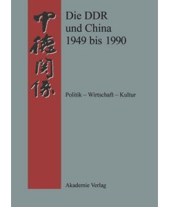 Die DDR und China 1945-1990 Politik - Wirtschaft - Kultur. Eine Quellensammlung