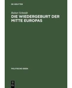 Die Wiedergeburt der Mitte Europas Politisches Denken jenseits von Ost und West - Rainer Schmidt