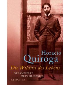 Die Wildnis des Lebens Gesammelte Erzählungen - Horacio Quiroga, Angelica Ammar