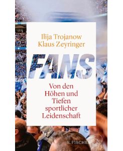 Fans Von den Höhen und Tiefen sportlicher Leidenschaft - Ilija Trojanow, Klaus Zeyringer