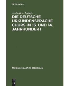 Die deutsche Urkundensprache Churs im 13. und 14. Jahrhundert Graphemik, Phonologie und Morphologie - Andreas W. Ludwig