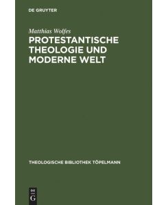 Protestantische Theologie und moderne Welt Studien zur Geschichte der liberalen Theologie nach 1918 - Matthias Wolfes