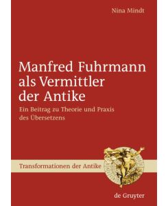 Manfred Fuhrmann als Vermittler der Antike Ein Beitrag zu Theorie und Praxis des Übersetzens - Nina Mindt