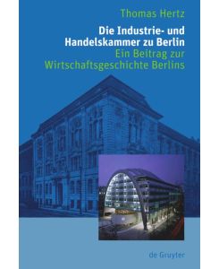 Die Industrie- und Handelskammer zu Berlin Ein Beitrag zur Wirtschaftsgeschichte Berlins - Thomas Hertz