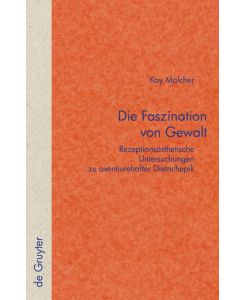 Die Faszination von Gewalt Rezeptionsästhetische Untersuchungen zu aventiurehafter Dietrichepik - Kay Malcher