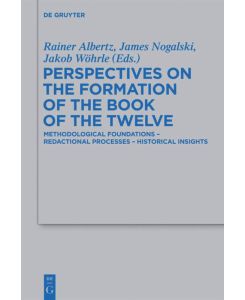 Perspectives on the Formation of the Book of the Twelve Methodological Foundations - Redactional Processes - Historical Insights