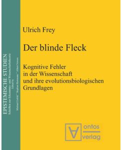 Der blinde Fleck Kognitive Fehler in der Wissenschaft und ihre evolutionsbiologischen Grundlagen - Ulrich Frey