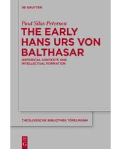 The Early Hans Urs von Balthasar Historical Contexts and Intellectual Formation - Paul Silas Peterson