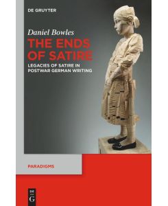 The Ends of Satire Legacies of Satire in Postwar German Writing - Daniel Bowles